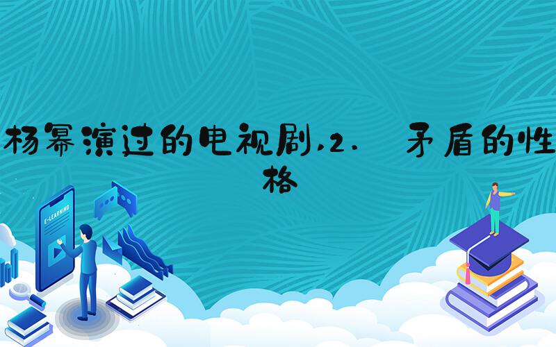 杨幂演过的电视剧 2. 矛盾的性格